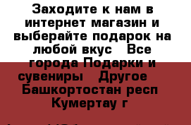 Заходите к нам в интернет-магазин и выберайте подарок на любой вкус - Все города Подарки и сувениры » Другое   . Башкортостан респ.,Кумертау г.